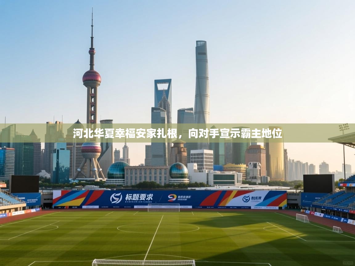 河北华夏幸福安家扎根，向对手宣示霸主地位