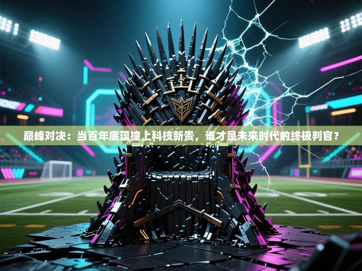 巅峰对决:当百年底蕴撞上科技新贵,谁才是未来时代的终极判官? 第2张