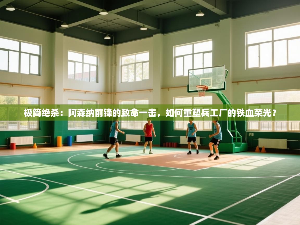 极简绝杀：阿森纳前锋的致命一击，如何重塑兵工厂的铁血荣光？