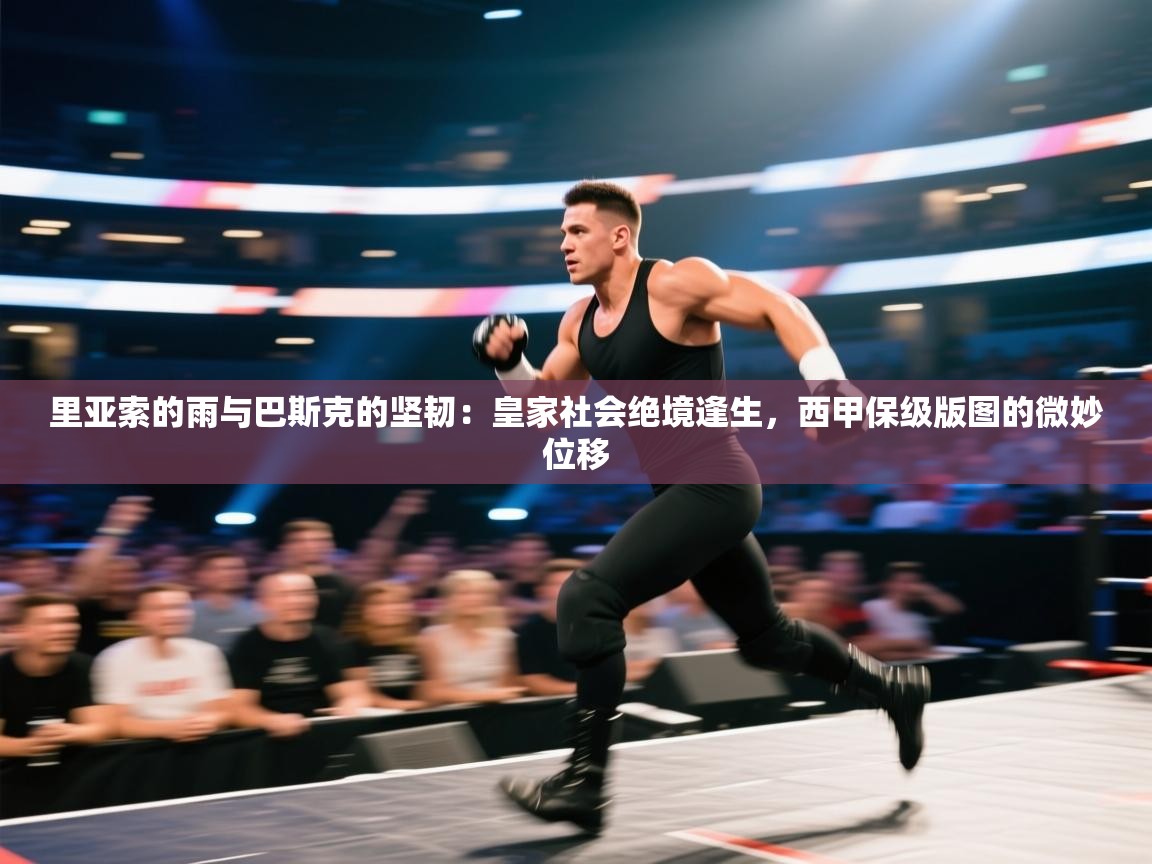 里亚索的雨与巴斯克的坚韧:皇家社会绝境逢生,西甲保级版图的微妙位移 第2张