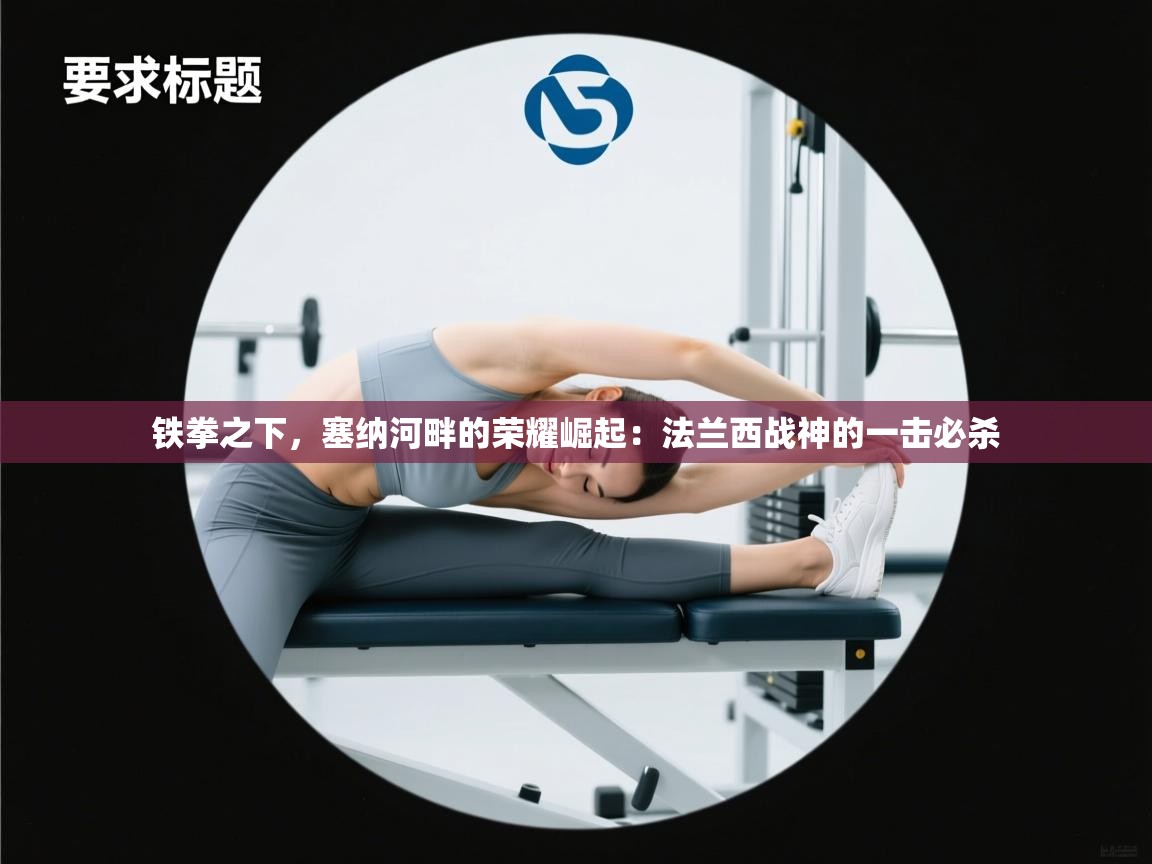 铁拳之下，塞纳河畔的荣耀崛起：法兰西战神的一击必杀