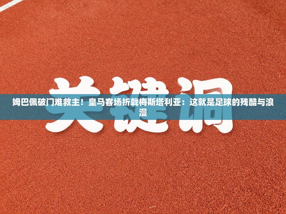 姆巴佩破门难救主！皇马客场折戟梅斯塔利亚：这就是足球的残酷与浪漫